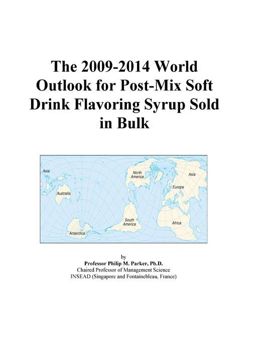 The 2009-2014 World Outlook for Post-Mix Soft Drink Flavoring Syrup Sold in Bulk Icon Group