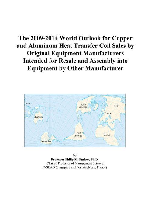 The 2009-2014 World Outlook for Aluminum Heat Transfer Coil Sales Original Equipment Manufacturers Intended for Resale and Assembly into Equipment