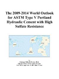 The 2009-2014 Outlook for ASTM Type V Portland Hydraulic Cement with High Sulfate Resistance in the United States Icon Group International